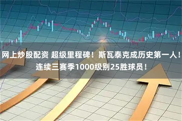 网上炒股配资 超级里程碑!斯瓦泰克成历史第一人!连续三赛季1000级别25胜球员!