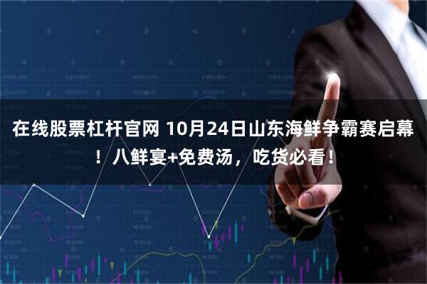 在线股票杠杆官网 10月24日山东海鲜争霸赛启幕!八鲜宴+免费汤,吃货必看!