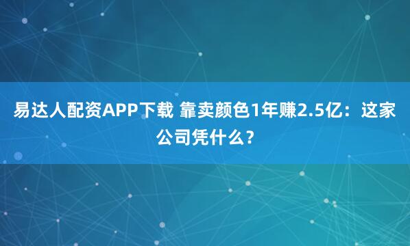 易达人配资APP下载 靠卖颜色1年赚2.5亿：这家公司凭什么？