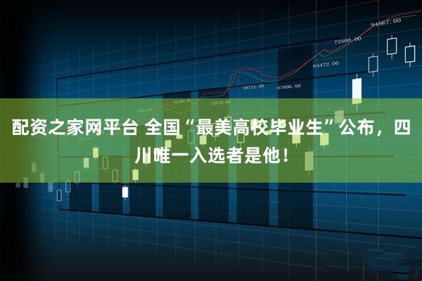 配资之家网平台 全国“最美高校毕业生”公布，四川唯一入选者是他！
