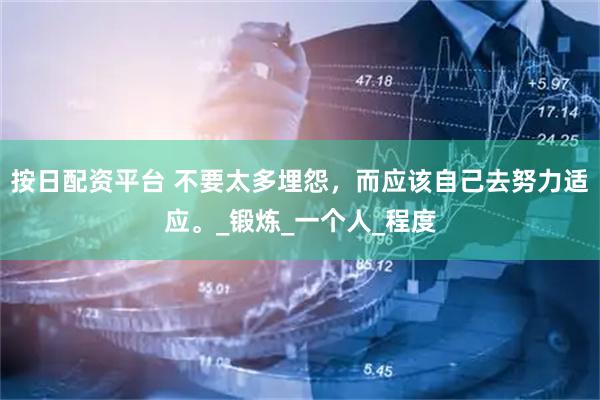 按日配资平台 不要太多埋怨，而应该自己去努力适应。_锻炼_一个人_程度