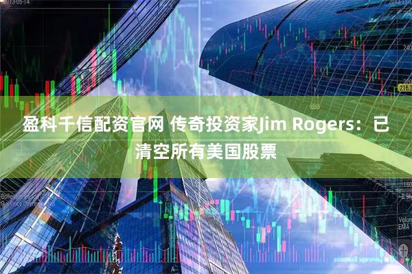 盈科千信配资官网 传奇投资家Jim Rogers：已清空所有美国股票