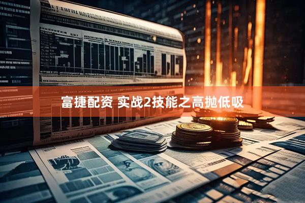 富捷配资 实战2技能之高抛低吸