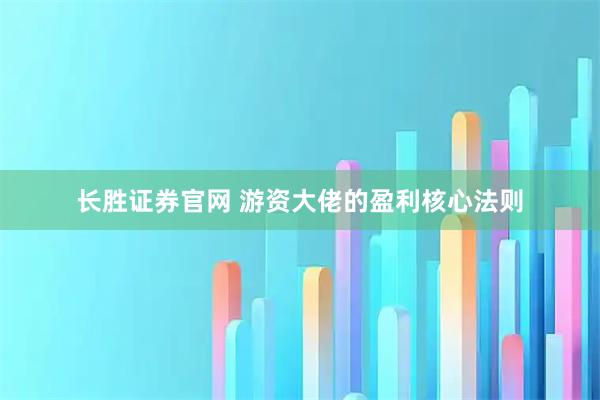 长胜证券官网 游资大佬的盈利核心法则
