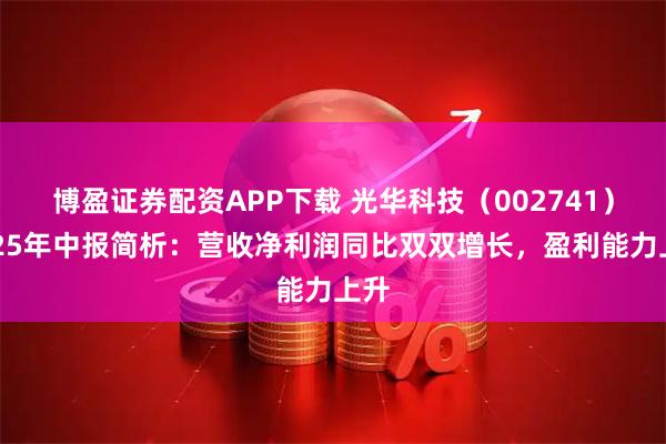 博盈证券配资APP下载 光华科技（002741）2025年中报简析：营收净利润同比双双增长，盈利能力上升