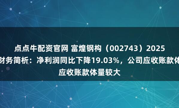 点点牛配资官网 富煌钢构（002743）2025年中报财务简析：净利润同比下降19.03%，公司应收账款体量较大