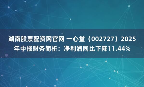 湖南股票配资网官网 一心堂（002727）2025年中报财务简析：净利润同比下降11.44%