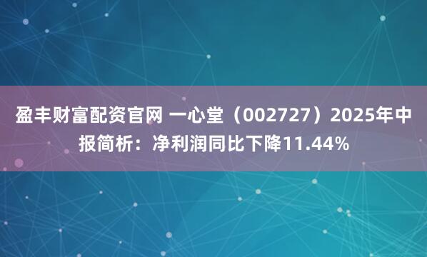 盈丰财富配资官网 一心堂（002727）2025年中报简析：净利润同比下降11.44%