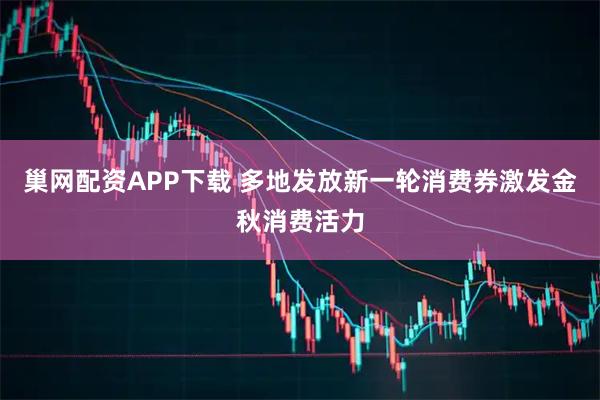 巢网配资APP下载 多地发放新一轮消费券激发金秋消费活力