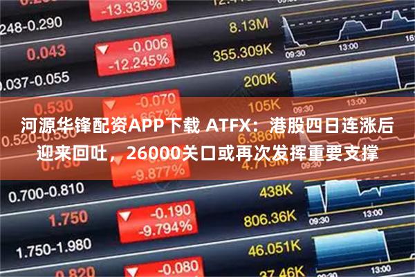 河源华锋配资APP下载 ATFX:港股四日连涨后迎来回吐,26000关口或再次发挥重要支撑