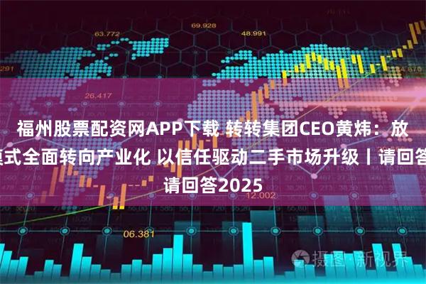 福州股票配资网APP下载 转转集团CEO黄炜：放弃轻模式全面转向产业化 以信任驱动二手市场升级丨请回答2025